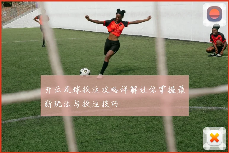 开云足球投注攻略详解让你掌握最新玩法与投注技巧