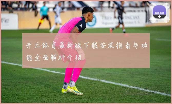 开云体育最新版下载安装指南与功能全面解析介绍