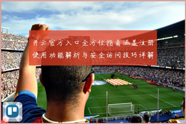 开云官方入口全方位指南涵盖注册使用功能解析与安全访问技巧详解